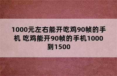 1000元左右能开吃鸡90帧的手机 吃鸡能开90帧的手机1000到1500